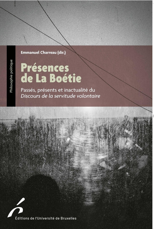 PRESENCES DE LA BOETIE - PASSES, PRESENTS ET INACTUALITE DU DISCOURS DE LA SERVITUDE VOLONTAIRE
