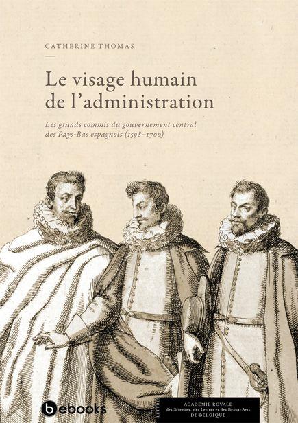 LE VISAGE HUMAIN DE L'ADMINISTRATION - LES GRANDS COMMIS DU GOUVERNEMENT CENTRAL DES PAYS-BAS ESPAGN