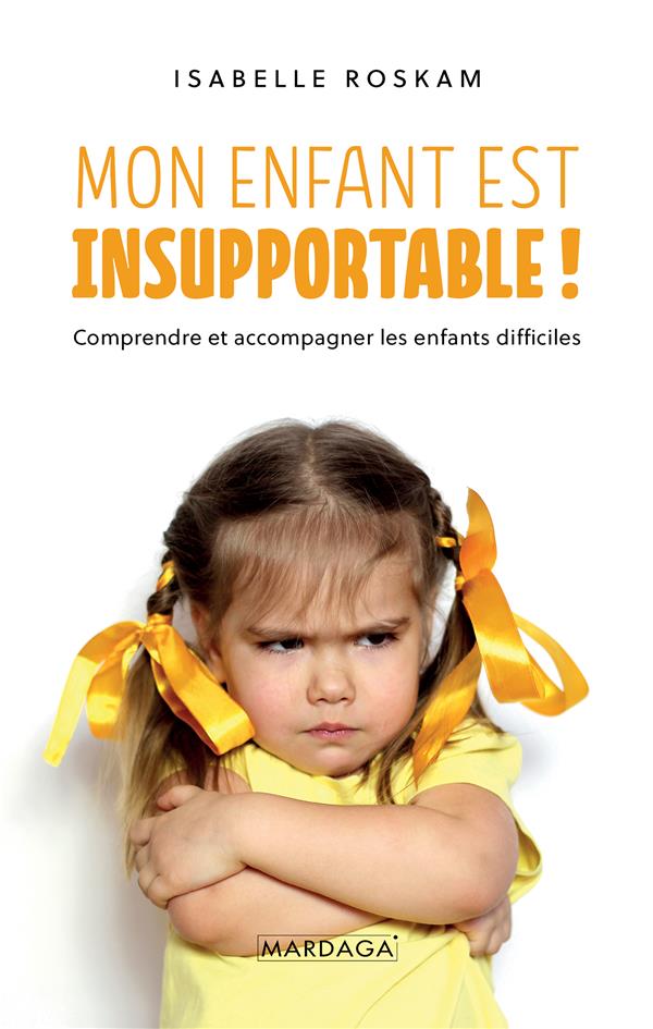 MON ENFANT EST INSUPPORTABLE ! - COMPRENDRE ET ACCOMPAGNER LES ENFANTS DIFFICILES