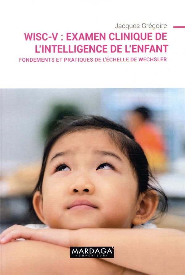 WISC-V : EXAMEN CLINIQUE DE L'INTELLIGENCE DE L'ENFANT - FONDEMENTS ET PRATIQUES DE L'ECHELLE DE WEC