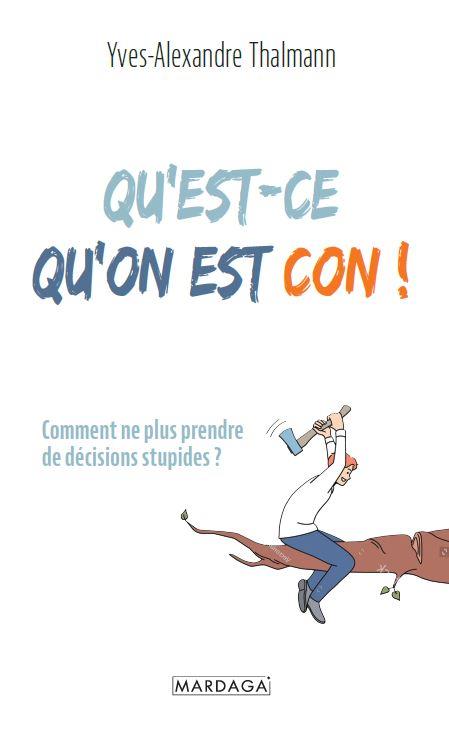 QU'EST-CE QU'ON PEUT ETRE CON ! - COMMENT NE PLUS PRENDRE DE DECISIONS STUPIDES ?