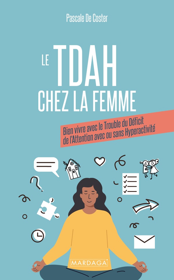 LE TDAH CHEZ LA FEMME - BIEN VIVRE AVEC LE TROUBLE DU DEFICIT DE L'ATTENTION AVEC OU SANS HYPERACTIV