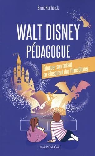WALT DISNEY PEDAGOGUE - EDUQUER SON ENFANT EN S'INSPIRANT DES FILMS DISNEY