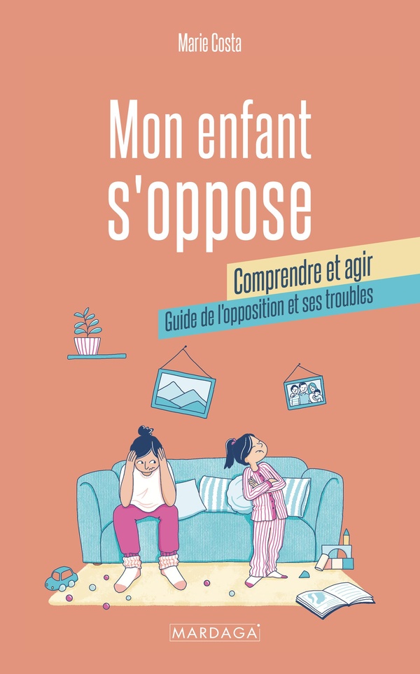 MON ENFANT S'OPPOSE : COMPRENDRE ET AGIR - GUIDE DE L'OPPOSITION ET SES TROUBLES