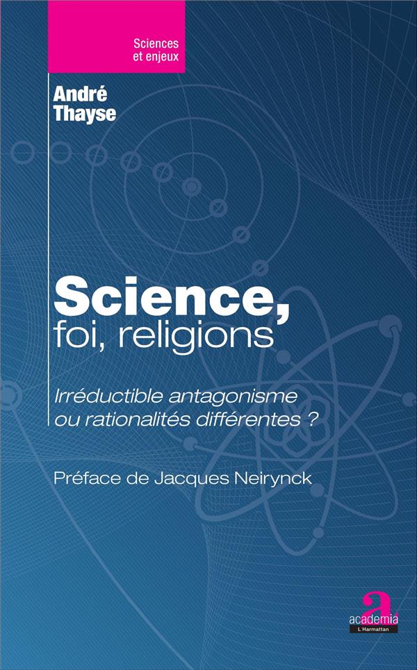 SCIENCE, FOI, RELIGIONS. - IRREDUCTIBLE ANTAGONISME OU RATIONALITES DIFFERENTES