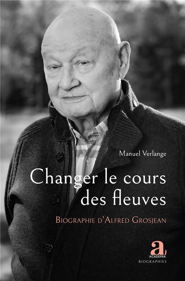 CHANGER LE COURS DES FLEUVES - BIOGRAPHIE D'ALFRED GROSJEAN
