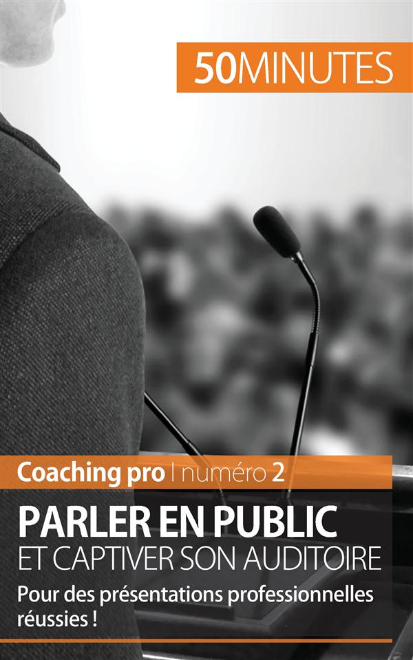PARLER EN PUBLIC ET CAPTIVER SON AUDITOIRE - TECHNIQUES ET ASTUCES POUR DES PRISES DE PAROLE REUSSIE