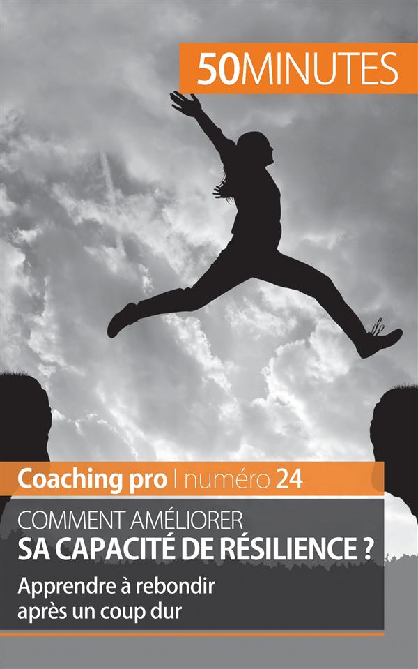 AMELIORER SA CAPACITE DE RESILIENCE - TECHNIQUES ET ASTUCES POUR MIEUX REBONDIR
