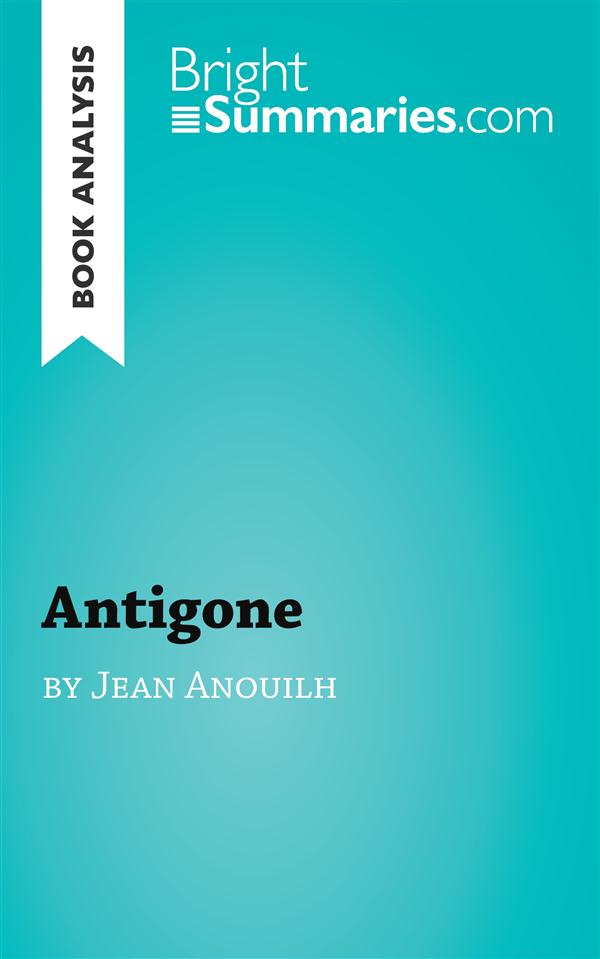 BOOK ANALYSIS: ANTIGONE BY JEAN ANOUILH - SUMMARY, ANALYSIS AND READING GUIDE