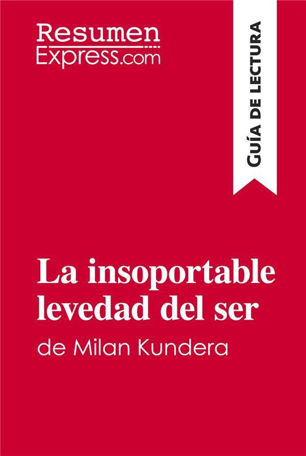 LA INSOPORTABLE LEVEDAD DEL SER DE MILAN KUNDERA (GUIA DE LECTURA) - RESUMEN Y ANALISIS COMPLETO