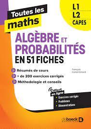 TOUTES LES MATHS  ALGEBRES ET PROBABILITES EN 62 FICHES - L1, L2, CAPES