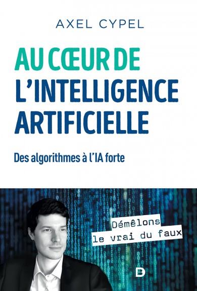 AU COEUR DE L'INTELLIGENCE ARTIFICIELLE - DES ALGORITHMES A L'IA FORTE