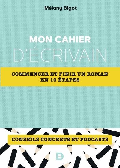 MON CAHIER D'ECRIVAIN - COMMENCER ET FINIR UN ROMAN EN 10 ETAPES