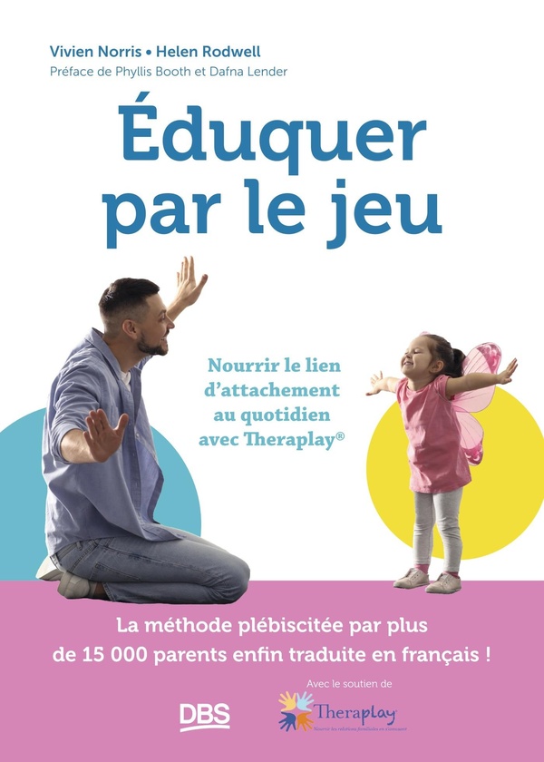 EDUQUER PAR LE JEU - NOURRIR LE LIEN D'ATTACHEMENT AU QUOTIDIEN AVEC THERAPLAY