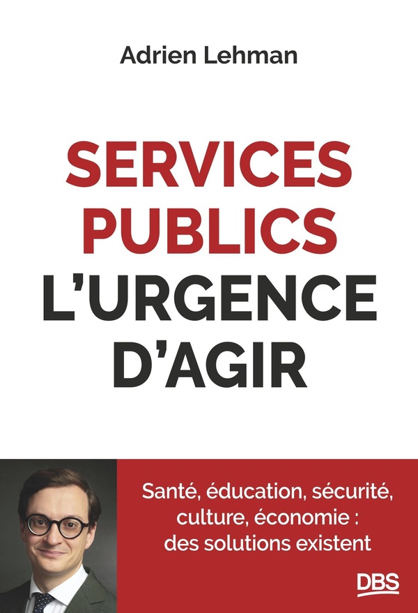 SERVICES PUBLICS, L'URGENCE D'AGIR - SANTE, EDUCATION, SECURITE, CULTURE, ECONOMIE : DES SOLUTIONS E