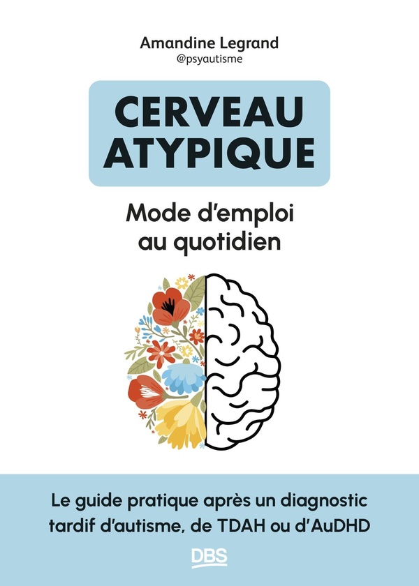 CERVEAU ATYPIQUE : MODE D'EMPLOI AU QUOTIDIEN - LE GUIDE PRATIQUE APRES UN DIAGNOSTIC TARDIF D'AUTIS