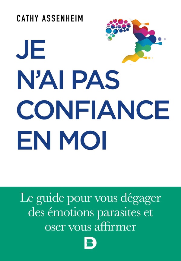 JE N'AI PAS CONFIANCE EN MOI - LE GUIDE POUR VOUS DEGAGER DES EMOTIONS PARASITES ET OSER VOUS AFFIRM