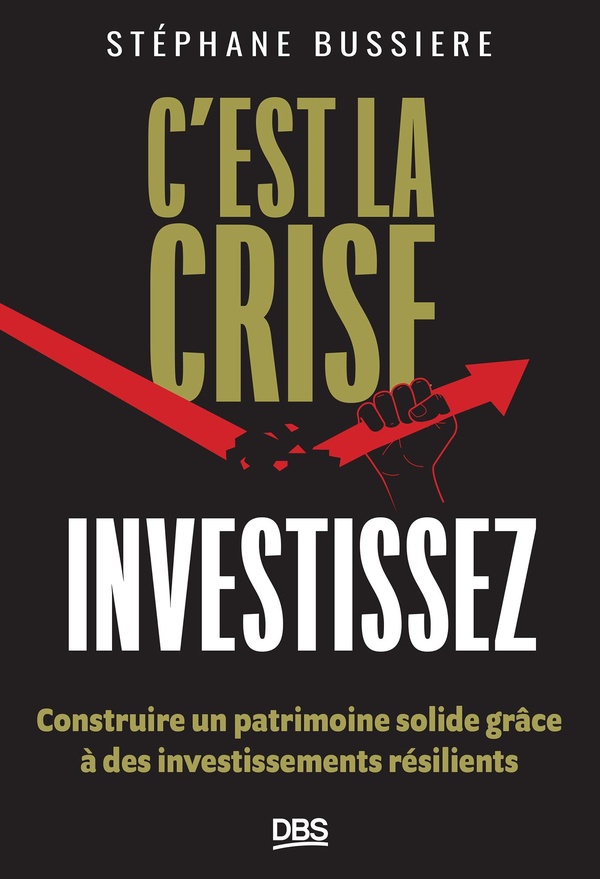 C'EST LA CRISE, INVESTISSEZ ! - CONSTRUIRE UN PATRIMOINE SOLIDE GRACE A DES INVESTISSEMENTS RESILIEN