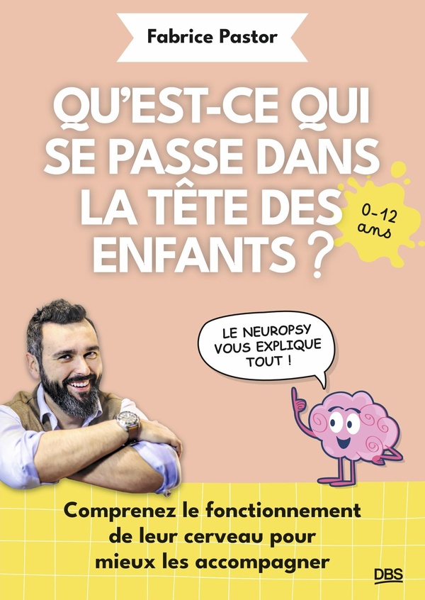 QU'EST-CE QUI SE PASSE DANS LA TETE DES ENFANTS ? - COMPRENEZ LE FONCTIONNEMENT DE LEUR CERVEAU POUR