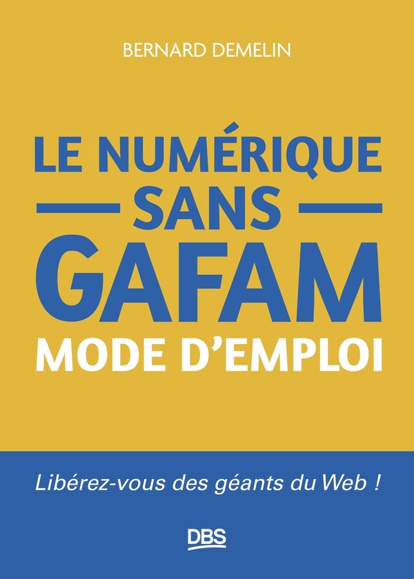 LE NUMERIQUE SANS GAFAM MODE D'EMPLOI - LIBEREZ-VOUS DES GEANTS DU WEB !