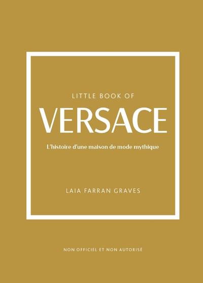 LITTLE BOOK OF VERSACE - L'HISTOIRE D'UNE MAISON DE MODE MYTHIQUE (VERSION FRANCAISE)