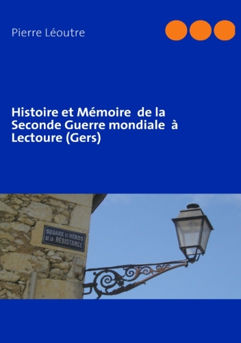 HISTOIRE ET MEMOIRE  DE LA SECONDE GUERRE MONDIALE  A LECTOURE (GERS)