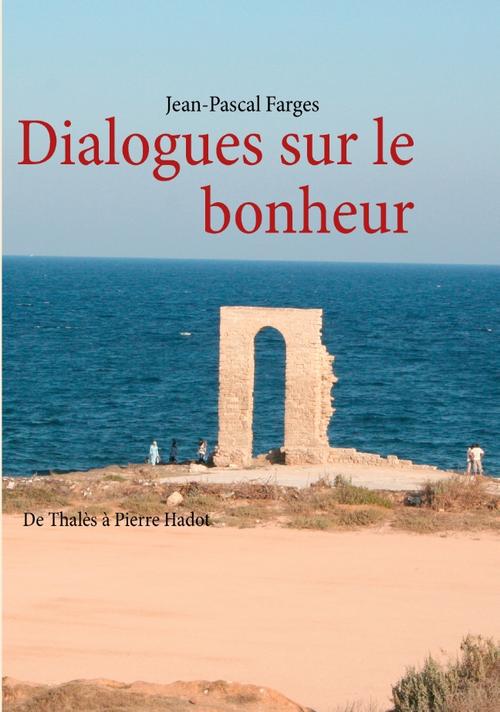 DIALOGUES SUR LE BONHEUR - DE THALES A PIERRE HADOT