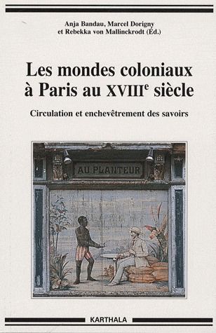MONDES COLONIAUX A PARIS AU XVIIIE SIECLE (LES). CIRCULATION ET ENCHEVETREMENT DES SAVOIRS