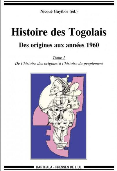 HISTOIRE DES TOGOLAIS. DES ORIGINES AUX ANNEES 1960 (TOME 1 : DE L'HISTOIRE DES ORIGINES A L'HISTOIR