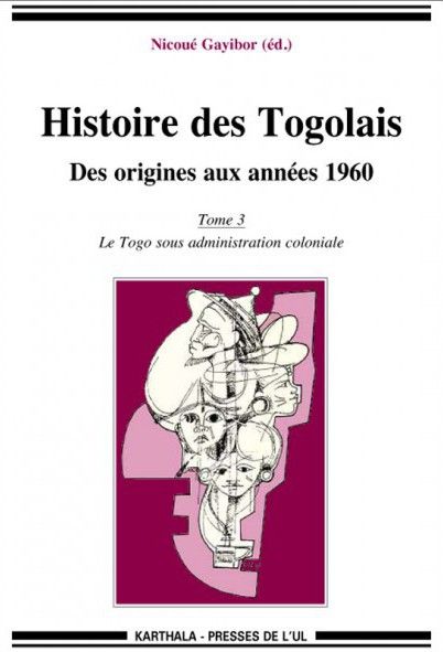 HISTOIRE DES TOGOLAIS. DES ORIGINES AUX ANNEES 1960 (TOME 3 : LE TOGO SOUS ADMINISTRATION COLONIALE)