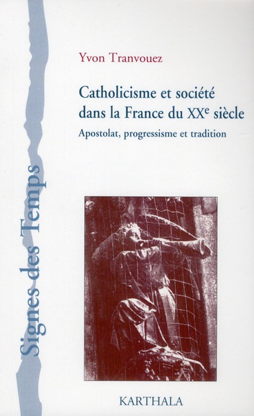 CATHOLICISME ET SOCIETE DANS LA FRANCE DU XXE SIECLE. APOSTOLAT, PROGRESSISME ET TRADITION