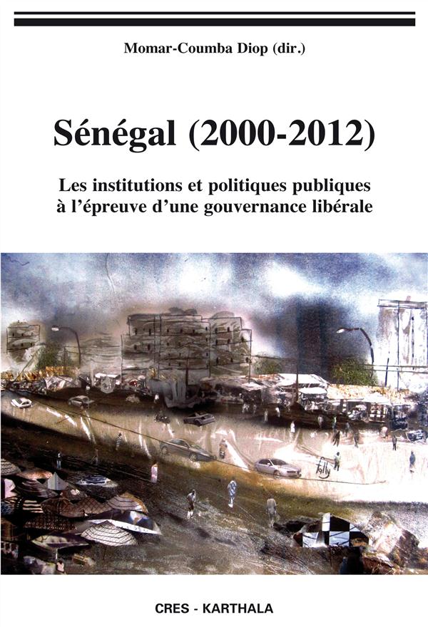SENEGAL (2000-2012). LES INSTITUTIONS ET POLITIQUES PUBLIQUES A L'EPREUVE D'UNE GOUVERNANCE LIBERALE