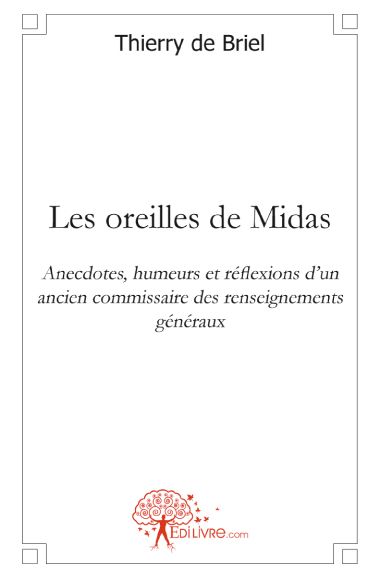 LES OREILLES DE MIDAS - ANECDOTES, HUMEURS ET REFLEXIONS D UN ANCIEN COMMISSAIRE DES RENSEIGNEMENTS