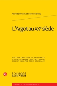 L'ARGOT AU XXE SIECLE - EDITION INVERSEE ET RAISONNEE DU DICTIONNAIRE FRANCAIS-ARGOT (1901 ET 1905)