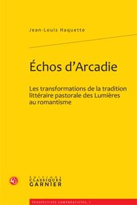 ECHOS D'ARCADIE - LES TRANSFORMATIONS DE LA TRADITION LITTERAIRE PASTORALE DES LUMIERES AU ROMANTISM