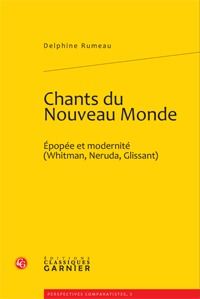 CHANTS DU NOUVEAU MONDE - EPOPEE ET MODERNITE (WHITMAN, NERUDA, GLISSANT)