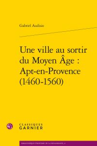 UNE VILLE AU SORTIR DU MOYEN AGE : APT-EN-PROVENCE (1460-1560)