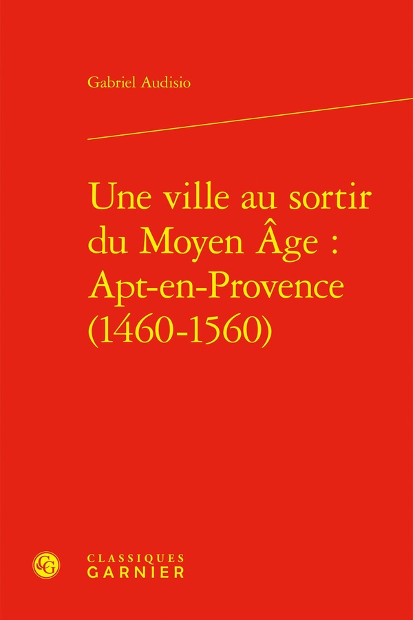 UNE VILLE AU SORTIR DU MOYEN AGE : APT-EN-PROVENCE (1460-1560)