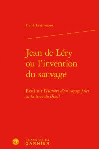 JEAN DE LERY OU L'INVENTION DU SAUVAGE - ESSAI SUR L'HISTOIRE D'UN VOYAGE FAICT EN LA TERRE DU BRESI