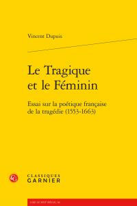 LE TRAGIQUE ET LE FEMININ - ESSAI SUR LA POETIQUE FRANCAISE DE LA TRAGEDIE (1553-1663)