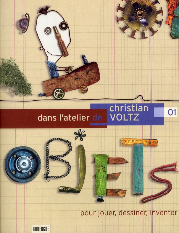 DANS L'ATELIER DE CHRISTIAN VOLTZ 01 - POUR JOUER, DESSINER, CREER AVEC DES OBJET