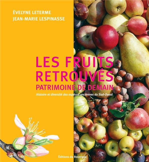 LES FRUITS RETROUVES, PATRIMOINE D'AVENIR. - HISTOIRE ET DIVERSITE DES ESPECES ANCIENNES DU SUD-OUES