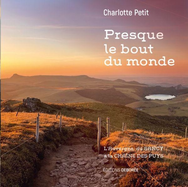 PRESQUE LE BOUT DU MONDE - L'AUVERGNE, DU SANCY A LA CHAINE DES PUYS