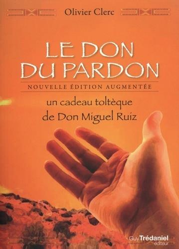 LE DON DU PARDON - UN CADEAU TOLTEQUE DE DON MIGUEL RUIZ