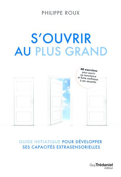 S'OUVRIR AU PLUS GRAND - GUIDE INITIATIQUE POUR DEVELOPPER SES CAPACITES EXTRASENSORIELLES