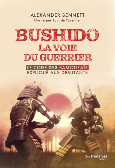 BUSHIDO LA VOIE DU GUERRIER - LE CODE DES SAMOURAIS EXPLIQUE AUX DEBUTANTS