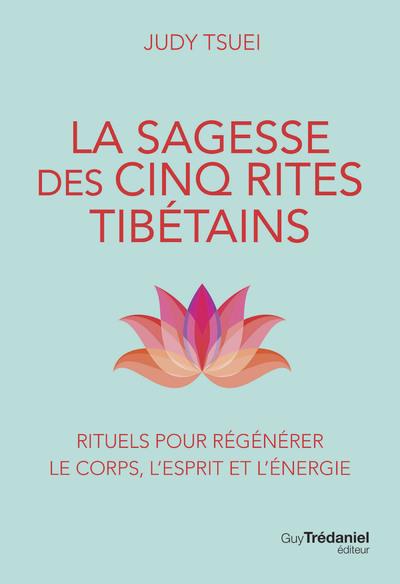 LA SAGESSE DES CINQ RITES TIBETAINS - RITUELS POUR REGENERER LE CORPS, L'ESPRIT ET L'ENERGIE