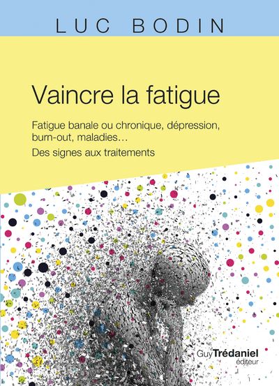 VAINCRE LA FATIGUE - FATIGUE BANALE OU CHRONIQUE, DEPRESSION, BURN-OUT, MALADIES ... DES SIGNES AUX