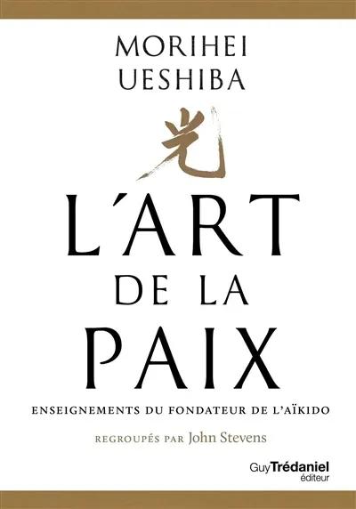 L'ART DE LA PAIX - ENSEIGNEMENTS DU FONDATEUR DE L'AIKIDO