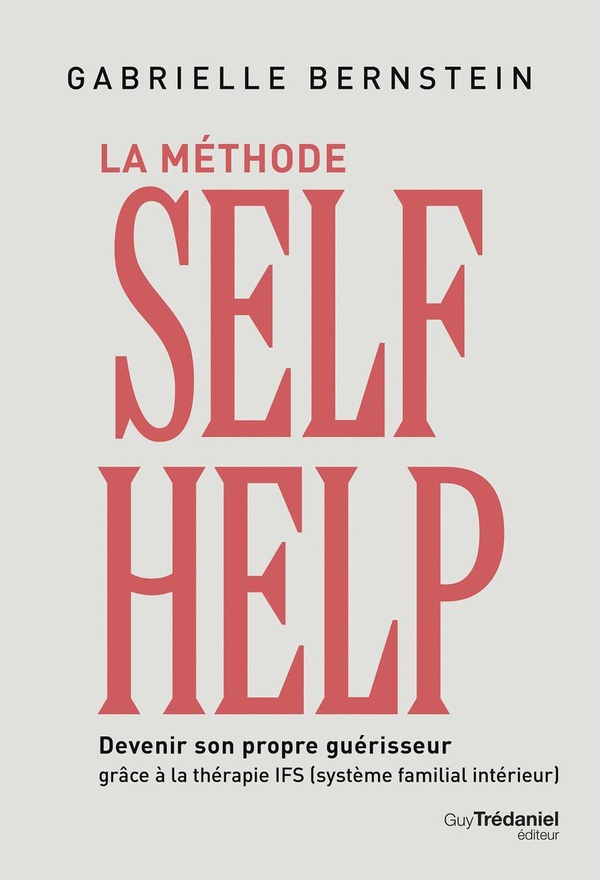LA METHODE SELF HELP - DEVENIR SON PROPRE GUERISSEUR GRACE A LA THERAPIE IFS (SYSTEME FAMILIAL INTER